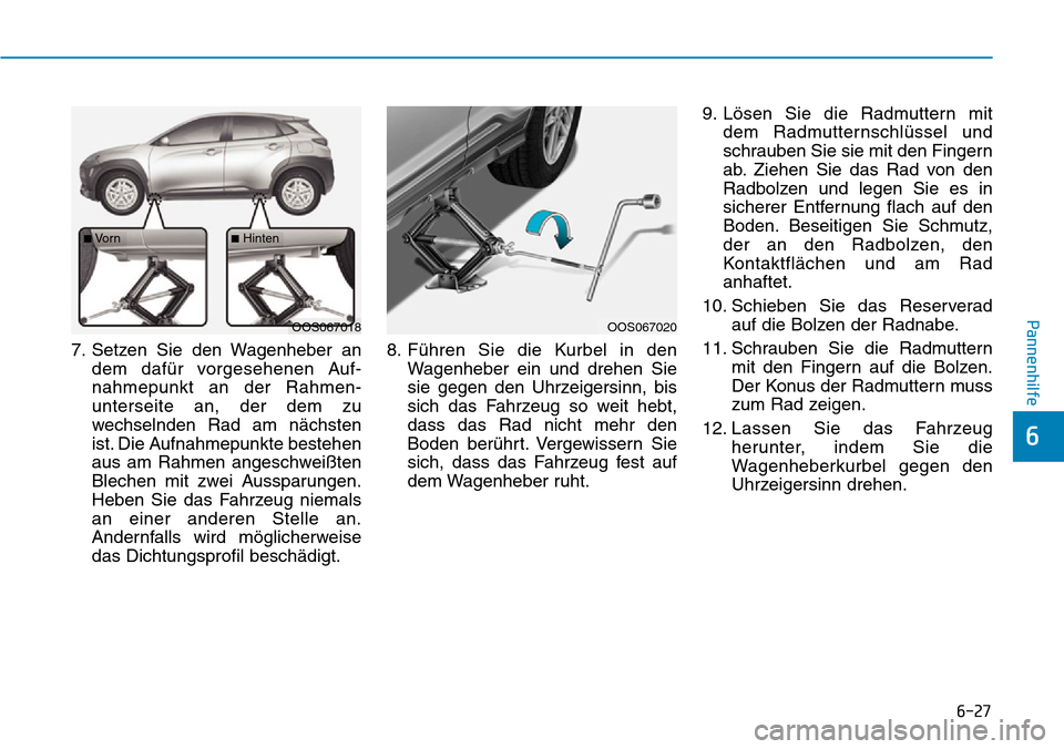 Hyundai Kona 2019 Betriebsanleitung (in German) 6-27
Pannenhilfe
6
7. Setzen Sie den Wagenheber an
dem dafür vorgesehenen Auf-
nahmepunkt an der Rahmen-
unterseite an, der dem zu
wechselnden Rad am nächsten
ist. Die Aufnahmepunkte bestehen
aus am Hyundai Kona 2019 Betriebsanleitung (in German) 6-27
Pannenhilfe
6
7. Setzen Sie den Wagenheber an
dem dafür vorgesehenen Auf-
nahmepunkt an der Rahmen-
unterseite an, der dem zu
wechselnden Rad am nächsten
ist. Die Aufnahmepunkte bestehen
aus am