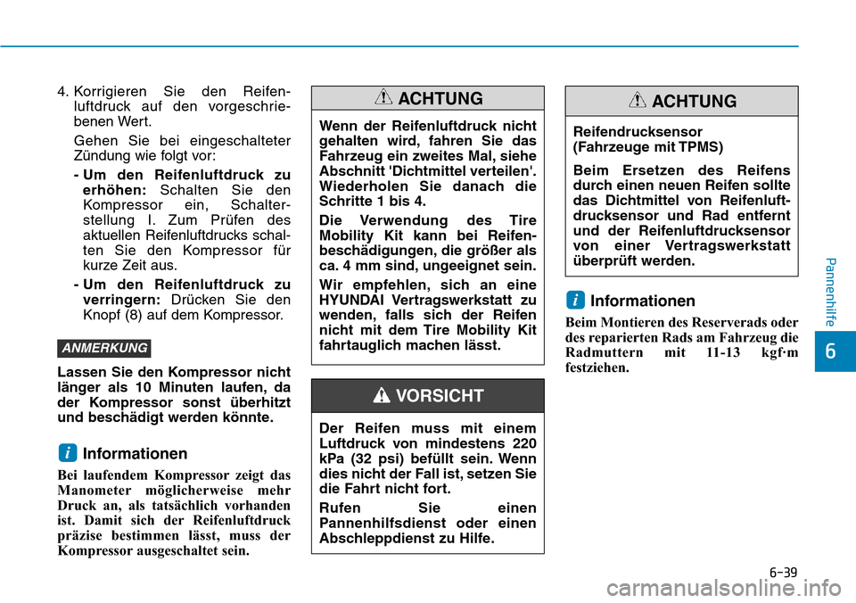 Hyundai Kona 2019  Betriebsanleitung (in German) 6-39
Pannenhilfe
6
4. Korrigieren Sie den Reifen-
luftdruck auf den vorgeschrie-
benen Wert.
Gehen Sie bei eingeschalteter
Zündung wie folgt vor:
- Um den Reifenluftdruck zu
erhöhen:Schalten Sie den