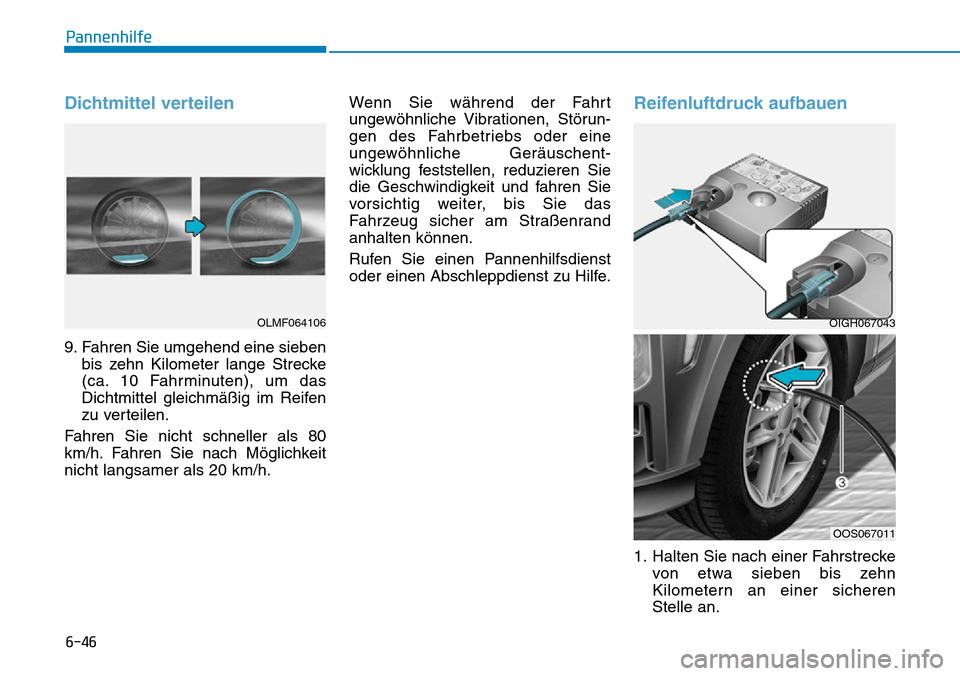 Hyundai Kona 2019  Betriebsanleitung (in German) 6-46
Pannenhilfe
Dichtmittel verteilen
9. Fahren Sie umgehend eine sieben
bis zehn Kilometer lange Strecke
(ca. 10 Fahrminuten), um das
Dichtmittel gleichmäßig im Reifen
zu verteilen.
Fahren Sie nic