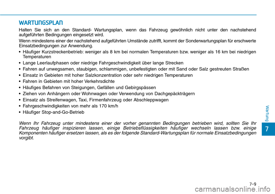 Hyundai Kona 2019 Betriebsanleitung (in German) 7-9
7
Wartung
WARTUNGSPLAN
Halten Sie sich an den Standard- Wartungsplan, wenn das Fahrzeug gewöhnlich nicht unter den nachstehend
aufgeführten Bedingungen eingesetzt wird.
Wenn mindestens einer der Hyundai Kona 2019 Betriebsanleitung (in German) 7-9
7
Wartung
WARTUNGSPLAN
Halten Sie sich an den Standard- Wartungsplan, wenn das Fahrzeug gewöhnlich nicht unter den nachstehend
aufgeführten Bedingungen eingesetzt wird.
Wenn mindestens einer der