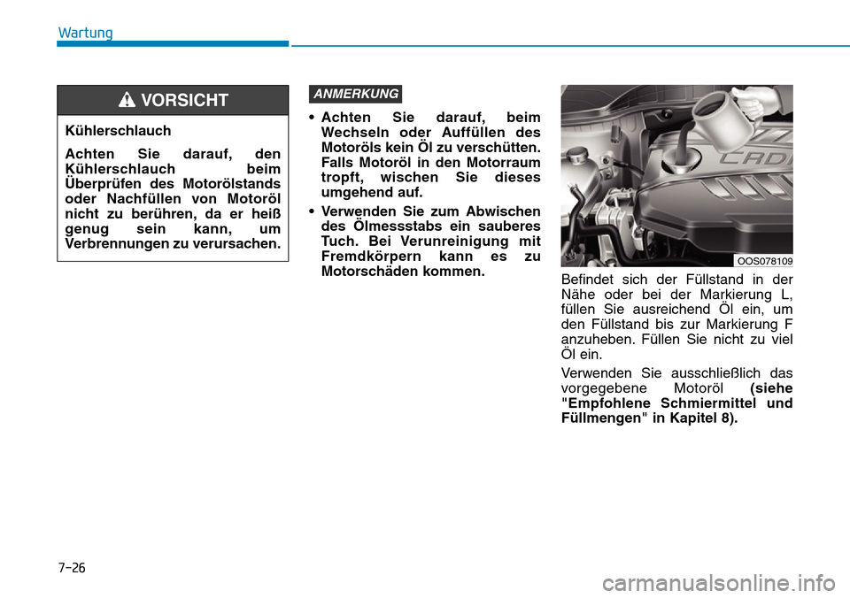 Hyundai Kona 2019  Betriebsanleitung (in German) • Achten Sie darauf, beim
Wechseln oder Auffüllen des
Motoröls kein Öl zu verschütten.
Falls Motoröl in den Motorraum
tropft, wischen Sie dieses
umgehend auf.
• Verwenden Sie zum Abwischen
de