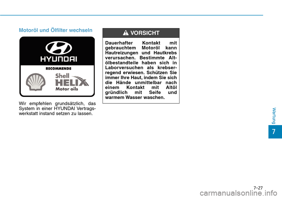 Hyundai Kona 2019  Betriebsanleitung (in German) 7-27
7
Wartung
Motoröl und Ölfilter wechseln
Wir empfehlen grundsätzlich, das
System in einer HYUNDAI Vertrags-
werkstatt instand setzen zu lassen.Dauerhafter Kontakt mit
gebrauchtem Motoröl kann
