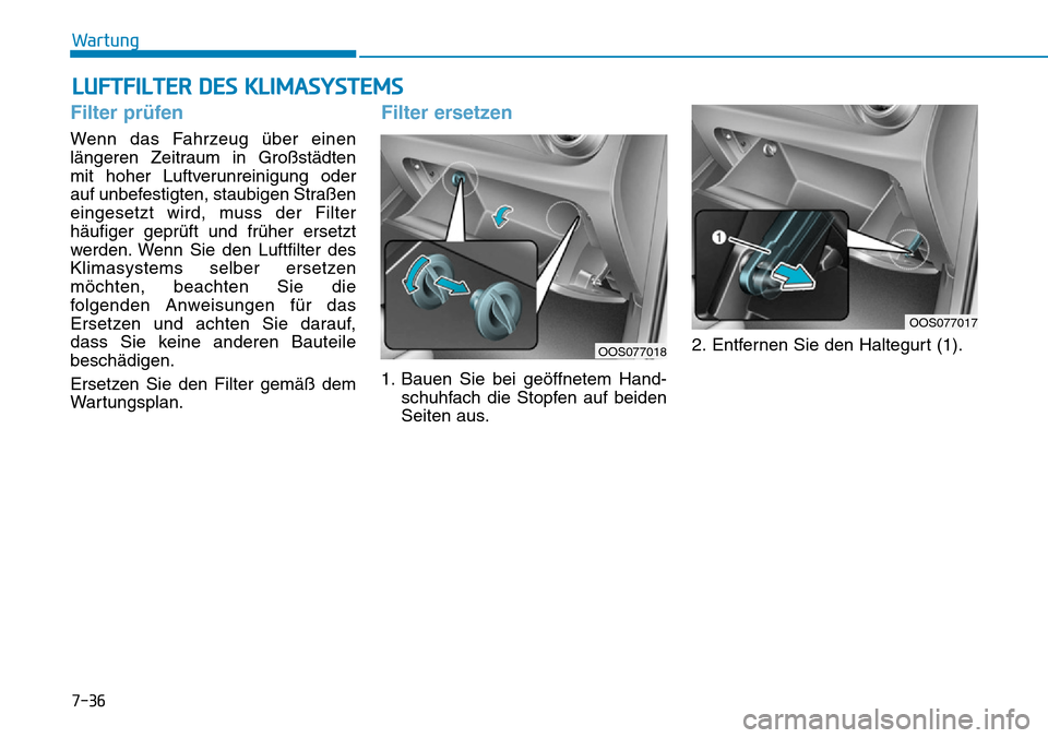 Hyundai Kona 2019  Betriebsanleitung (in German) LUFTFILTER DES KLIMASYSTEMS
7-36
Wartung
Filter prüfen
Wenn das Fahrzeug über einen
längeren Zeitraum in Großstädten
mit hoher Luftverunreinigung oder
auf unbefestigten, staubigen Straßen
einges