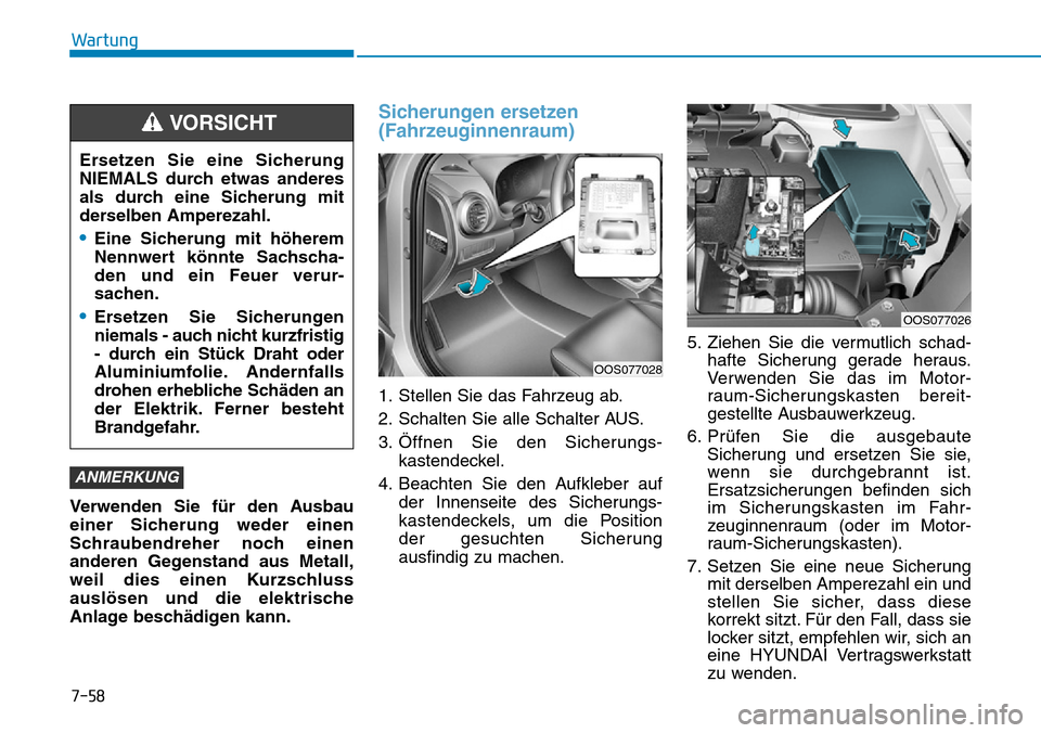 Hyundai Kona 2019 Betriebsanleitung (in German) 7-58
Wartung
Verwenden Sie für den Ausbau
einer Sicherung weder einen
Schraubendreher noch einen
anderen Gegenstand aus Metall,
weil dies einen Kurzschluss
auslösen und die elektrische
Anlage besch Hyundai Kona 2019 Betriebsanleitung (in German) 7-58
Wartung
Verwenden Sie für den Ausbau
einer Sicherung weder einen
Schraubendreher noch einen
anderen Gegenstand aus Metall,
weil dies einen Kurzschluss
auslösen und die elektrische
Anlage besch