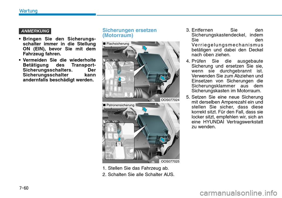Hyundai Kona 2019  Betriebsanleitung (in German) 7-60
Wartung
• Bringen Sie den Sicherungs-
schalter immer in die Stellung
ON (EIN), bevor Sie mit dem
Fahrzeug fahren.
• Vermeiden Sie die wiederholte
Betätigung des Transport-
Sicherungsschalter