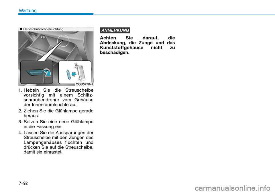 Hyundai Kona 2019  Betriebsanleitung (in German) 7-92
Wartung
1. Hebeln Sie die Streuscheibe
vorsichtig mit einem Schlitz-
schraubendreher vom Gehäuse
der Innenraumleuchte ab.
2. Ziehen Sie die Glühlampe gerade
heraus.
3. Setzen Sie eine neue Glü