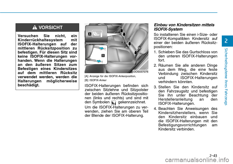 Hyundai Kona 2019 Betriebsanleitung (in German) 2-43
Sicherheitssysteme Ihres Fahrzeugs
2
Versuchen Sie nicht, ein
Kinderrückhaltesystem mit
ISOFIX-Halterungen auf der
mittleren Rücksitzposition zu
befestigen. Für diesen Sitz sind
keine ISOFIX-H Hyundai Kona 2019 Betriebsanleitung (in German) 2-43
Sicherheitssysteme Ihres Fahrzeugs
2
Versuchen Sie nicht, ein
Kinderrückhaltesystem mit
ISOFIX-Halterungen auf der
mittleren Rücksitzposition zu
befestigen. Für diesen Sitz sind
keine ISOFIX-H