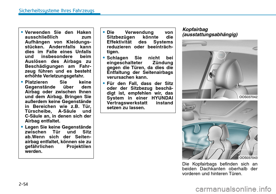 Hyundai Kona 2019 Betriebsanleitung (in German) 2-54
Sicherheitssysteme Ihres Fahrzeugs
Kopfairbag
(ausstattungsabhängig)
Die Kopfairbags befinden sich an
beiden Dachkanten oberhalb der
vorderen und hinteren Türen.
•Verwenden Sie den Haken
aus Hyundai Kona 2019 Betriebsanleitung (in German) 2-54
Sicherheitssysteme Ihres Fahrzeugs
Kopfairbag
(ausstattungsabhängig)
Die Kopfairbags befinden sich an
beiden Dachkanten oberhalb der
vorderen und hinteren Türen.
•Verwenden Sie den Haken
aus