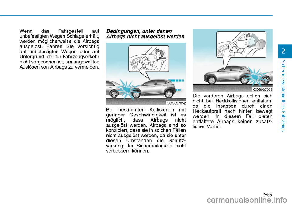 Hyundai Kona 2019  Betriebsanleitung (in German) 2-65
Sicherheitssysteme Ihres Fahrzeugs
2
Wenn das Fahrgestell auf
unbefestigten Wegen Schläge erhält,
werden möglicherweise die Airbags
ausgelöst. Fahren Sie vorsichtig 
auf unbefestigten Wegen o