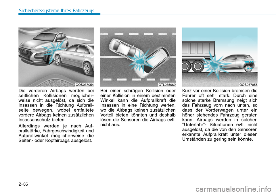 Hyundai Kona 2019  Betriebsanleitung (in German) 2-66
Sicherheitssysteme Ihres Fahrzeugs
Die vorderen Airbags werden bei
seitlichen Kollisionen möglicher-
weise nicht ausgelöst, da sich die
Insassen in die Richtung Aufprall-
seite bewegen, wobei e