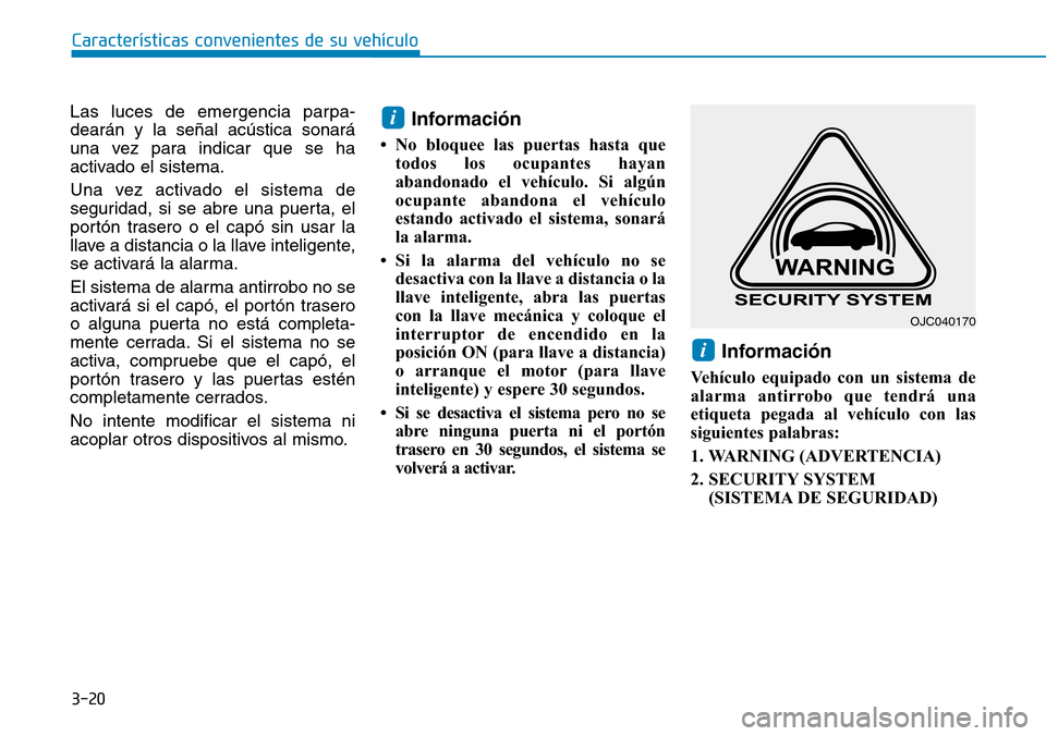 Hyundai Kona 2019  Manual del propietario (in Spanish) 3-20
Características convenientes de su vehículo
Las luces de emergencia parpa-
dearán y la señal acústica sonará
una vez para indicar que se ha
activado el sistema.
Una vez activado el sistema 