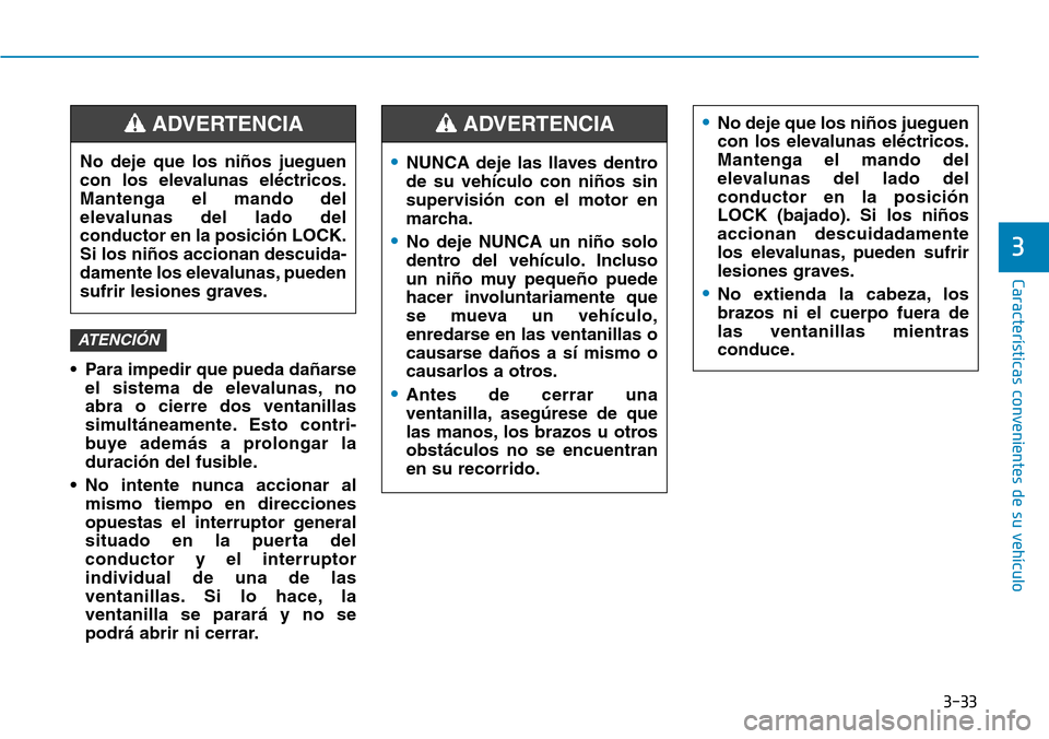 Hyundai Kona 2019 Manual del propietario (in Spanish) 3-33
Características convenientes de su vehículo
3
• Para impedir que pueda dañarse
el sistema de elevalunas, no
abra o cierre dos ventanillas
simultáneamente. Esto contri-
buye además a prolon Hyundai Kona 2019 Manual del propietario (in Spanish) 3-33
Características convenientes de su vehículo
3
• Para impedir que pueda dañarse
el sistema de elevalunas, no
abra o cierre dos ventanillas
simultáneamente. Esto contri-
buye además a prolon