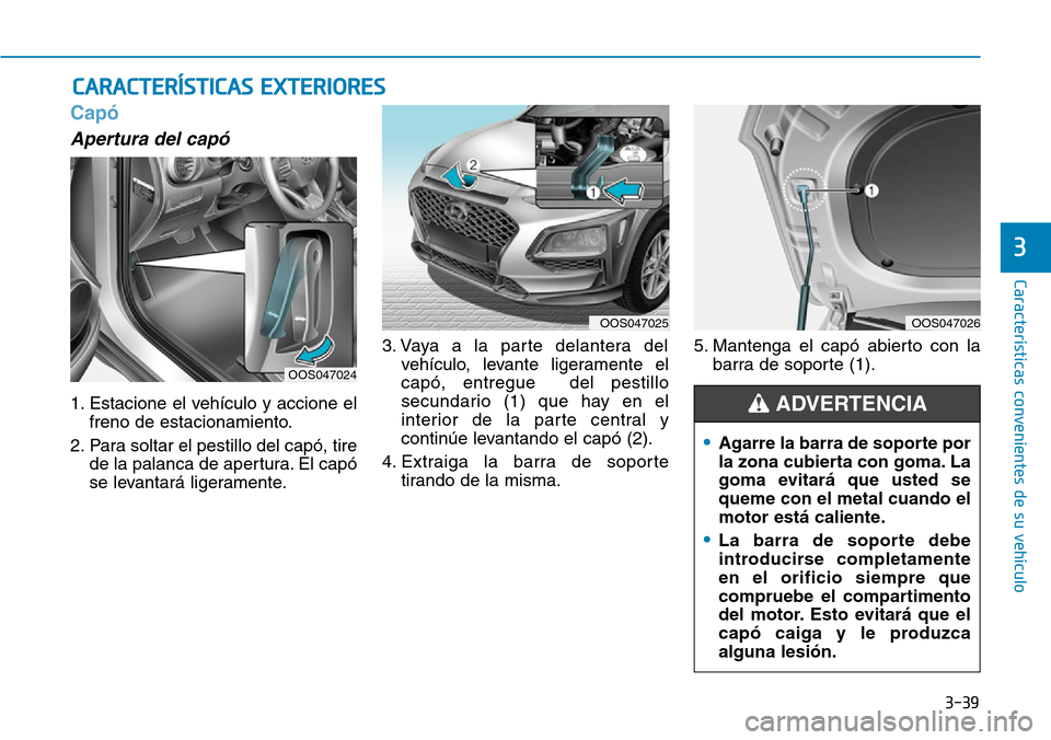 Hyundai Kona 2019  Manual del propietario (in Spanish) 3-39
Características convenientes de su vehículo
3
Capó
Apertura del capó
1. Estacione el vehículo y accione el
freno de estacionamiento.
2. Para soltar el pestillo del capó, tire
de la palanca 