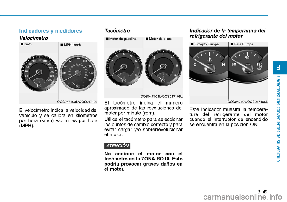 Hyundai Kona 2019  Manual del propietario (in Spanish) 3-49
Características convenientes de su vehículo
3
Indicadores y medidores
Velocímetro
El velocímetro indica la velocidad del
vehículo y se calibra en kilómetros
por hora (km/h) y/o millas por h