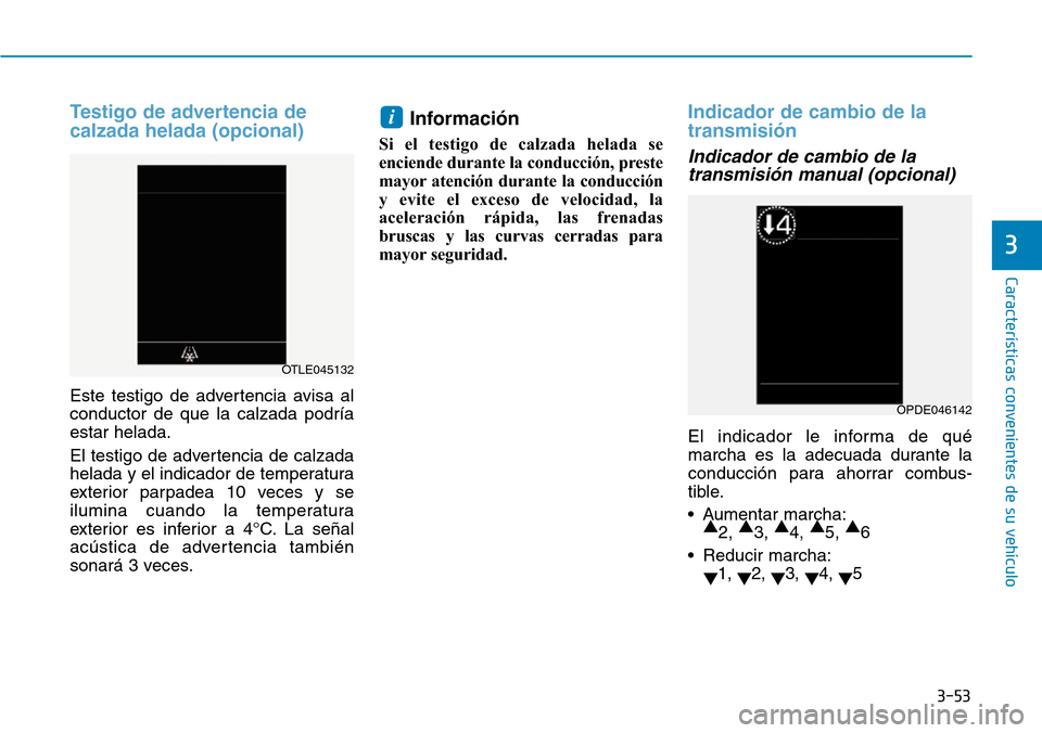 Hyundai Kona 2019  Manual del propietario (in Spanish) 3-53
Características convenientes de su vehículo
3
Testigo de advertencia de
calzada helada (opcional)
Este testigo de advertencia avisa al
conductor de que la calzada podría
estar helada.
El testi