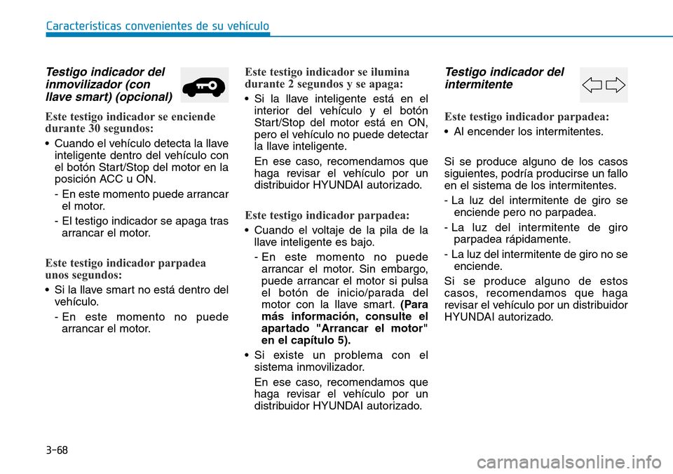 Hyundai Kona 2019 Manual del propietario (in Spanish) 3-68
Características convenientes de su vehículo
Testigo indicador del
inmovilizador (con
llave smart) (opcional)
Este testigo indicador se enciende
durante 30 segundos:
• Cuando el vehículo dete Hyundai Kona 2019 Manual del propietario (in Spanish) 3-68
Características convenientes de su vehículo
Testigo indicador del
inmovilizador (con
llave smart) (opcional)
Este testigo indicador se enciende
durante 30 segundos:
• Cuando el vehículo dete