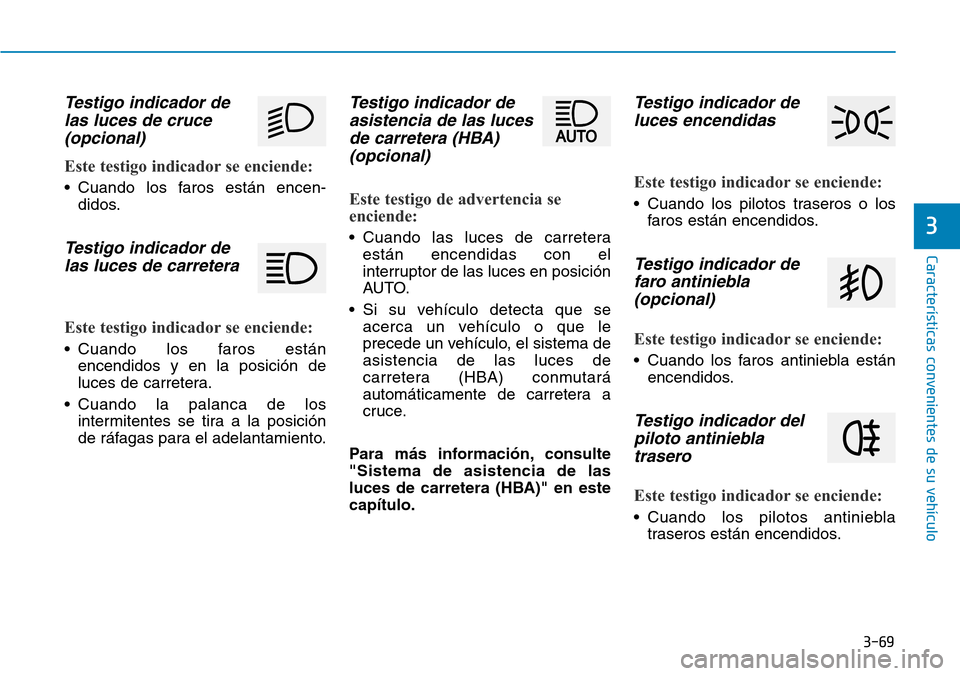 Hyundai Kona 2019 Manual del propietario (in Spanish) 3-69
Características convenientes de su vehículo
3
Testigo indicador de
las luces de cruce
(opcional)
Este testigo indicador se enciende:
• Cuando los faros están encen-
didos.
Testigo indicador Hyundai Kona 2019 Manual del propietario (in Spanish) 3-69
Características convenientes de su vehículo
3
Testigo indicador de
las luces de cruce
(opcional)
Este testigo indicador se enciende:
• Cuando los faros están encen-
didos.
Testigo indicador