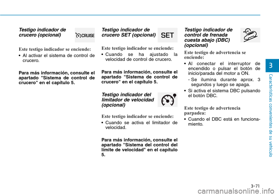 Hyundai Kona 2019 Manual del propietario (in Spanish) 3-71
Características convenientes de su vehículo
3
Testigo indicador de
crucero (opcional)
Este testigo indicador se enciende:
• Al activar el sistema de control de
crucero.
Para más información Hyundai Kona 2019 Manual del propietario (in Spanish) 3-71
Características convenientes de su vehículo
3
Testigo indicador de
crucero (opcional)
Este testigo indicador se enciende:
• Al activar el sistema de control de
crucero.
Para más información