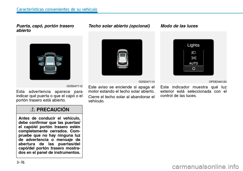 Hyundai Kona 2019  Manual del propietario (in Spanish) 3-76
Características convenientes de su vehículo
Puerta, capó, portón trasero
abierto
Esta advertencia aparece para
indicar qué puerta o que el capó o el
portón trasero está abierto.
Techo sol