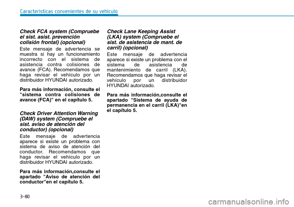 Hyundai Kona 2019  Manual del propietario (in Spanish) 3-80
Check FCA system (Compruebe
el sist. asist. prevención
colisión frontal) (opcional)
Este mensaje de advertencia se
muestra si hay un funcionamiento
incorrecto con el sistema de
asistencia contr