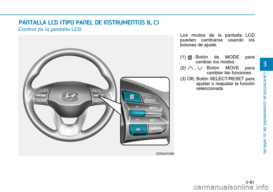 Hyundai Kona 2019  Manual del propietario (in Spanish) 3-81
Características convenientes de su vehículo
3
Control de la pantalla LCD
Los modos de la pantalla LCD
pueden cambiarse usando los
botones de ajuste.
(1) :Botón de MODE para
cambiar los modos
(