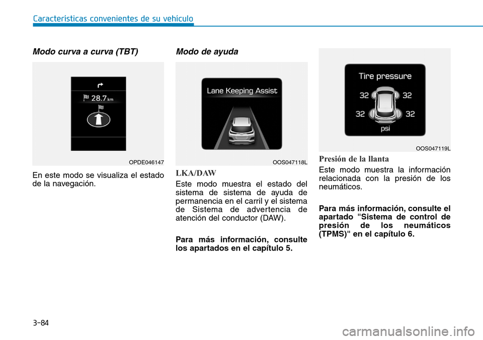 Hyundai Kona 2019  Manual del propietario (in Spanish) 3-84
Características convenientes de su vehículo
Modo curva a curva (TBT)
En este modo se visualiza el estado
de la navegación.
Modo de ayuda
LKA/DAW
Este modo muestra el estado del
sistema de sist