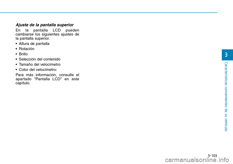 Hyundai Kona 2019  Manual del propietario (in Spanish) 3-103
Características convenientes de su vehículo
Ajuste de la pantalla superior
En la pantalla LCD pueden
cambiarse los siguientes ajustes de
la pantalla superior.
• Altura de pantalla
• Rotaci