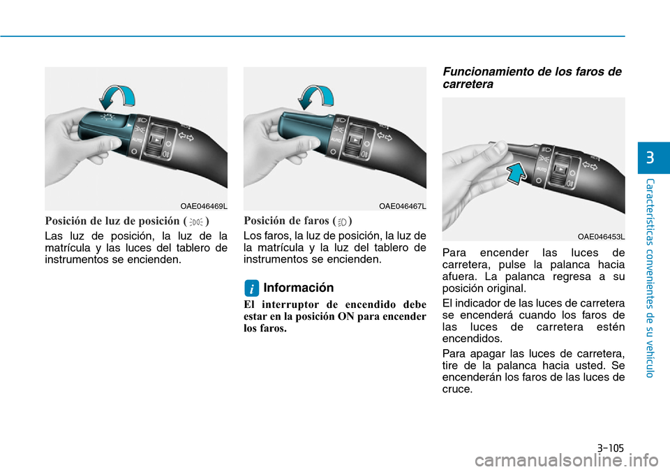 Hyundai Kona 2019  Manual del propietario (in Spanish) 3-105
Características convenientes de su vehículo
3
Posición de luz de posición ( )
Las luz de posición, la luz de la
matrícula y las luces del tablero de
instrumentos se encienden.
Posición de