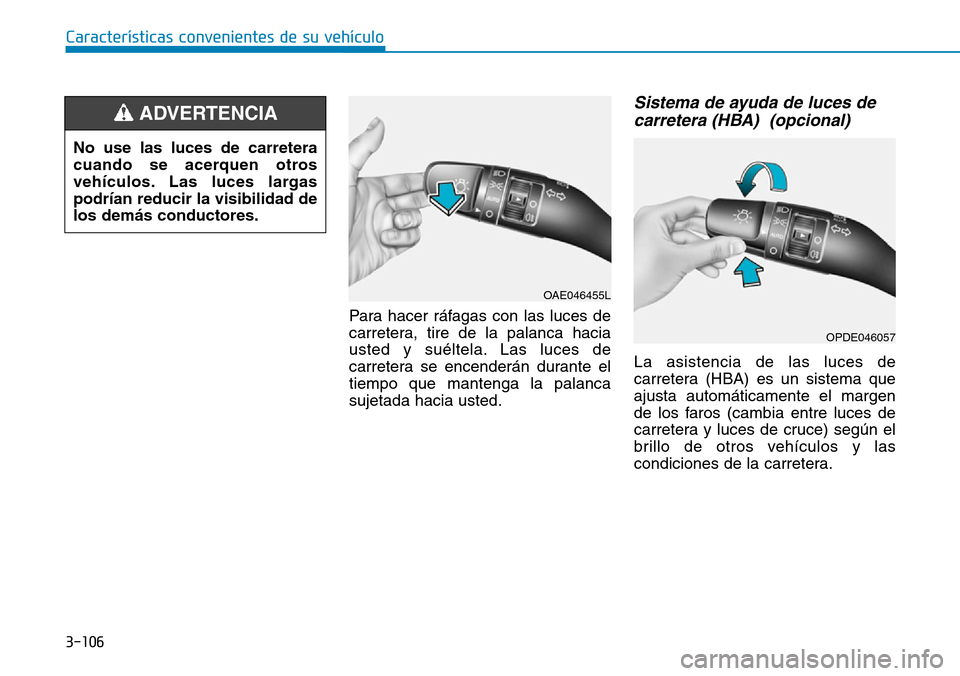 Hyundai Kona 2019  Manual del propietario (in Spanish) 3-106
Características convenientes de su vehículo
Para hacer ráfagas con las luces de
carretera, tire de la palanca hacia
usted y suéltela. Las luces de
carretera se encenderán durante el
tiempo 