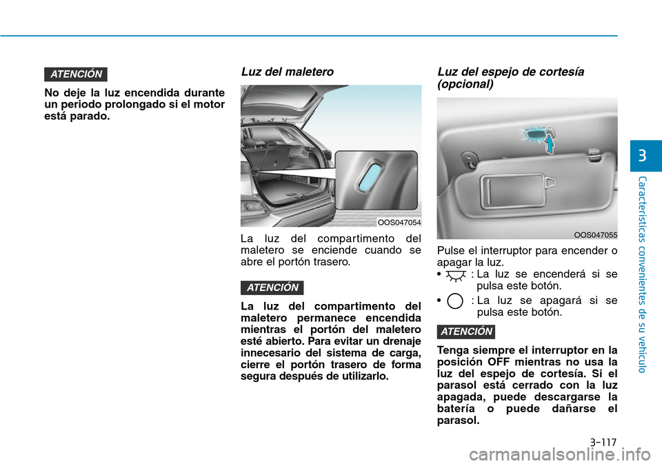 Hyundai Kona 2019  Manual del propietario (in Spanish) 3-117
Características convenientes de su vehículo
3
No deje la luz encendida durante
un periodo prolongado si el motor
está parado.
Luz del maletero
La luz del compartimento del
maletero se enciend