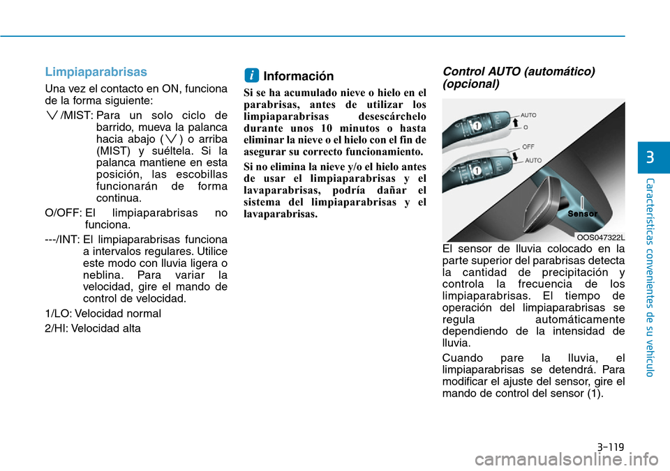 Hyundai Kona 2019 Manual del propietario (in Spanish) 3-119
Características convenientes de su vehículo
3
Limpiaparabrisas
Una vez el contacto en ON, funciona
de la forma siguiente:
/MIST: Para un solo ciclo de
barrido, mueva la palanca
hacia abajo ( Hyundai Kona 2019 Manual del propietario (in Spanish) 3-119
Características convenientes de su vehículo
3
Limpiaparabrisas
Una vez el contacto en ON, funciona
de la forma siguiente:
/MIST: Para un solo ciclo de
barrido, mueva la palanca
hacia abajo (