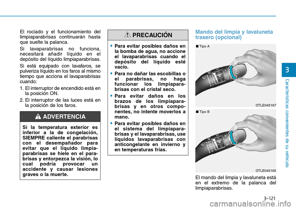Hyundai Kona 2019 Manual del propietario (in Spanish) 3-121
Características convenientes de su vehículo
3
El rociado y el funcionamiento del
limpiaparabrisas continuarán hasta
que suelte la palanca.
Si lavaparabrisas no funciona,
necesitará añadir l Hyundai Kona 2019 Manual del propietario (in Spanish) 3-121
Características convenientes de su vehículo
3
El rociado y el funcionamiento del
limpiaparabrisas continuarán hasta
que suelte la palanca.
Si lavaparabrisas no funciona,
necesitará añadir l