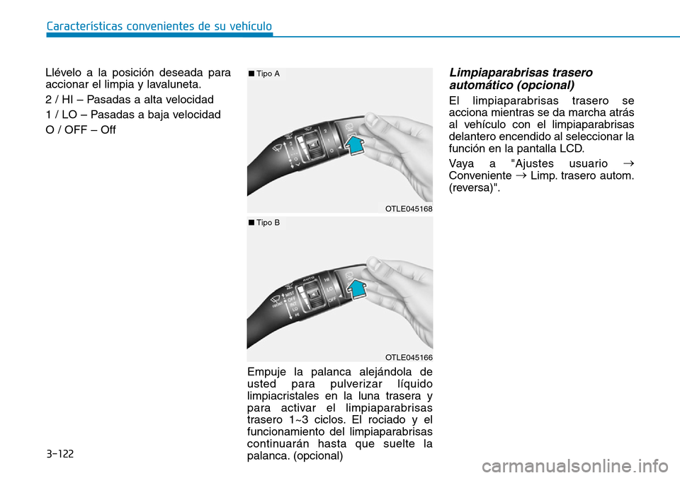 Hyundai Kona 2019  Manual del propietario (in Spanish) 3-122
Características convenientes de su vehículo
Llévelo a la posición deseada para
accionar el limpia y lavaluneta.
2 / HI – Pasadas a alta velocidad
1 / LO – Pasadas a baja velocidad 
O / O