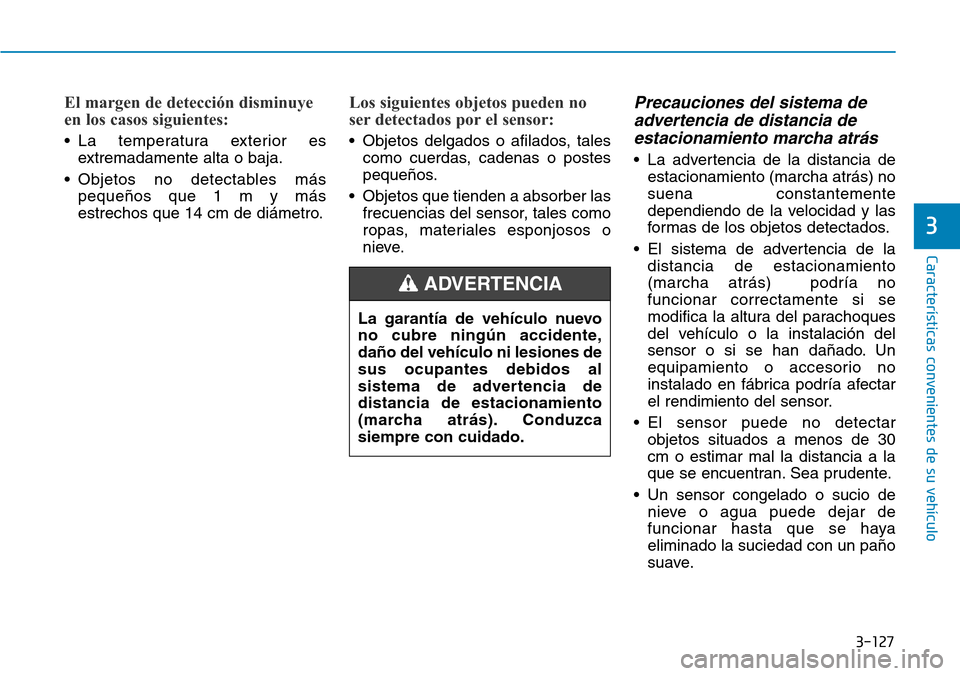 Hyundai Kona 2019 Manual del propietario (in Spanish) 3-127
Características convenientes de su vehículo
3
El margen de detección disminuye
en los casos siguientes:
• La temperatura exterior es
extremadamente alta o baja.
• Objetos no detectables m Hyundai Kona 2019 Manual del propietario (in Spanish) 3-127
Características convenientes de su vehículo
3
El margen de detección disminuye
en los casos siguientes:
• La temperatura exterior es
extremadamente alta o baja.
• Objetos no detectables m