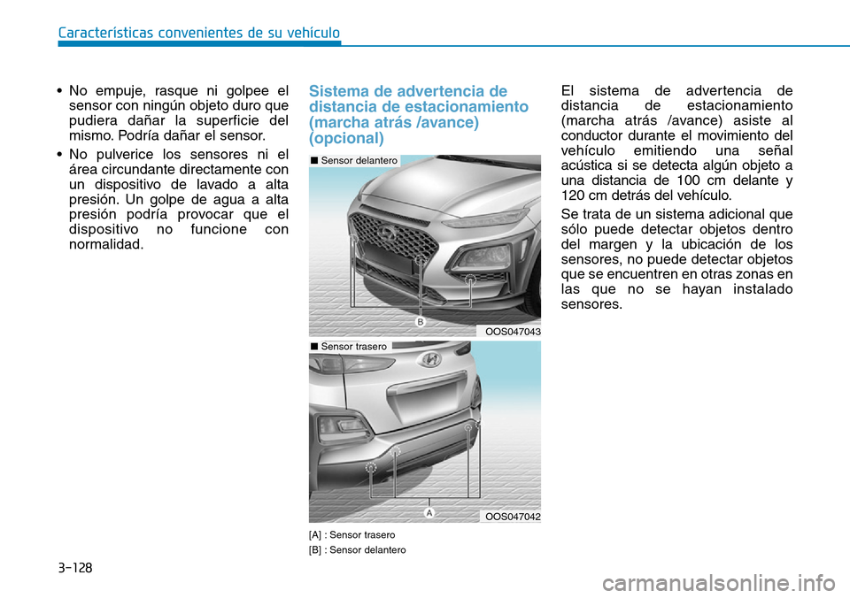 Hyundai Kona 2019 Manual del propietario (in Spanish) 3-128
Características convenientes de su vehículo
• No empuje, rasque ni golpee el
sensor con ningún objeto duro que
pudiera dañar la superficie del
mismo. Podría dañar el sensor.
• No pulve Hyundai Kona 2019 Manual del propietario (in Spanish) 3-128
Características convenientes de su vehículo
• No empuje, rasque ni golpee el
sensor con ningún objeto duro que
pudiera dañar la superficie del
mismo. Podría dañar el sensor.
• No pulve
