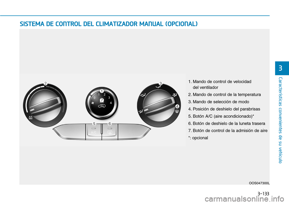 Hyundai Kona 2019  Manual del propietario (in Spanish) 3-133
Características convenientes de su vehículo
3
SISTEMA DE CONTROL DEL CLIMATIZADOR MANUAL (OPCIONAL)
OOS047300L
1. Mando de control de velocidad 
del ventilador
2. Mando de control de la temper