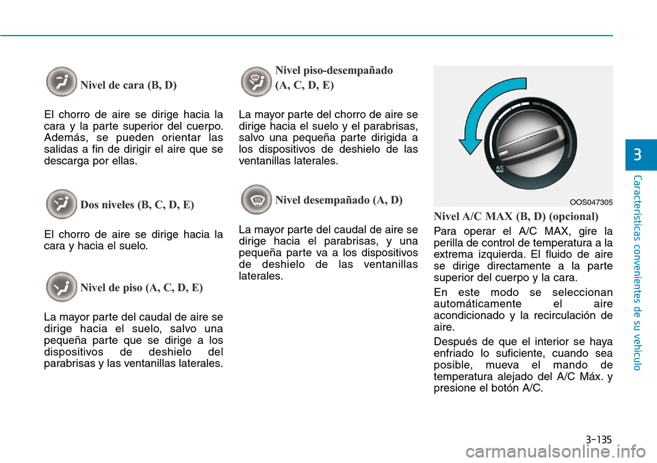 Hyundai Kona 2019 Manual del propietario (in Spanish) 3-135
Características convenientes de su vehículo
3
Nivel de cara (B, D)
El chorro de aire se dirige hacia la
cara y la parte superior del cuerpo.
Además, se pueden orientar las
salidas a fin de di Hyundai Kona 2019 Manual del propietario (in Spanish) 3-135
Características convenientes de su vehículo
3
Nivel de cara (B, D)
El chorro de aire se dirige hacia la
cara y la parte superior del cuerpo.
Además, se pueden orientar las
salidas a fin de di