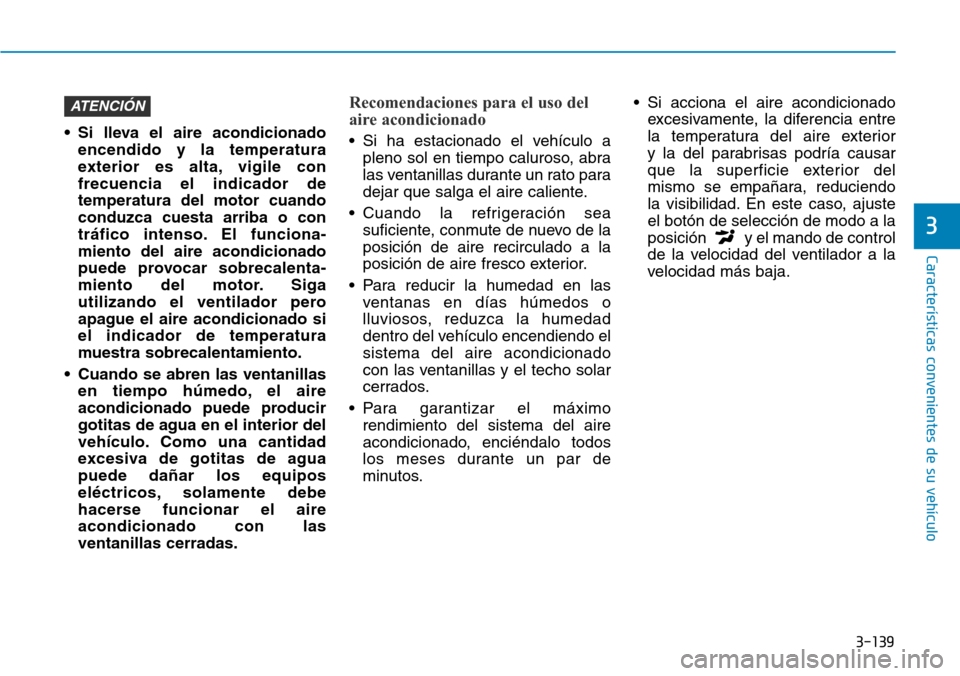 Hyundai Kona 2019 Manual del propietario (in Spanish) 3-139
Características convenientes de su vehículo
3
• Si lleva el aire acondicionado
encendido y la temperatura
exterior es alta, vigile con
frecuencia el indicador de
temperatura del motor cuando Hyundai Kona 2019 Manual del propietario (in Spanish) 3-139
Características convenientes de su vehículo
3
• Si lleva el aire acondicionado
encendido y la temperatura
exterior es alta, vigile con
frecuencia el indicador de
temperatura del motor cuando