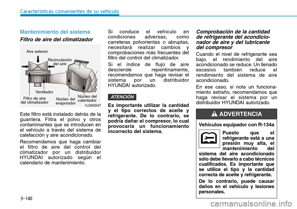 Hyundai Kona 2019 Manual del propietario (in Spanish) 3-140
Características convenientes de su vehículo
Mantenimiento del sistema
Filtro de aire del climatizador
Este filtro está instalado detrás de la
guantera. Filtra el polvo y otros
contaminantes Hyundai Kona 2019 Manual del propietario (in Spanish) 3-140
Características convenientes de su vehículo
Mantenimiento del sistema
Filtro de aire del climatizador
Este filtro está instalado detrás de la
guantera. Filtra el polvo y otros
contaminantes