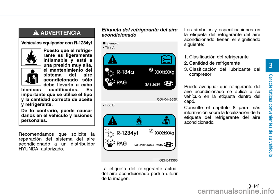 Hyundai Kona 2019 Manual del propietario (in Spanish) 3-141
Características convenientes de su vehículo
3
Recomendamos que solicite la
reparación del sistema del aire
acondicionado a un distribuidor
HYUNDAI autorizado.
Etiqueta del refrigerante del ai Hyundai Kona 2019 Manual del propietario (in Spanish) 3-141
Características convenientes de su vehículo
3
Recomendamos que solicite la
reparación del sistema del aire
acondicionado a un distribuidor
HYUNDAI autorizado.
Etiqueta del refrigerante del ai