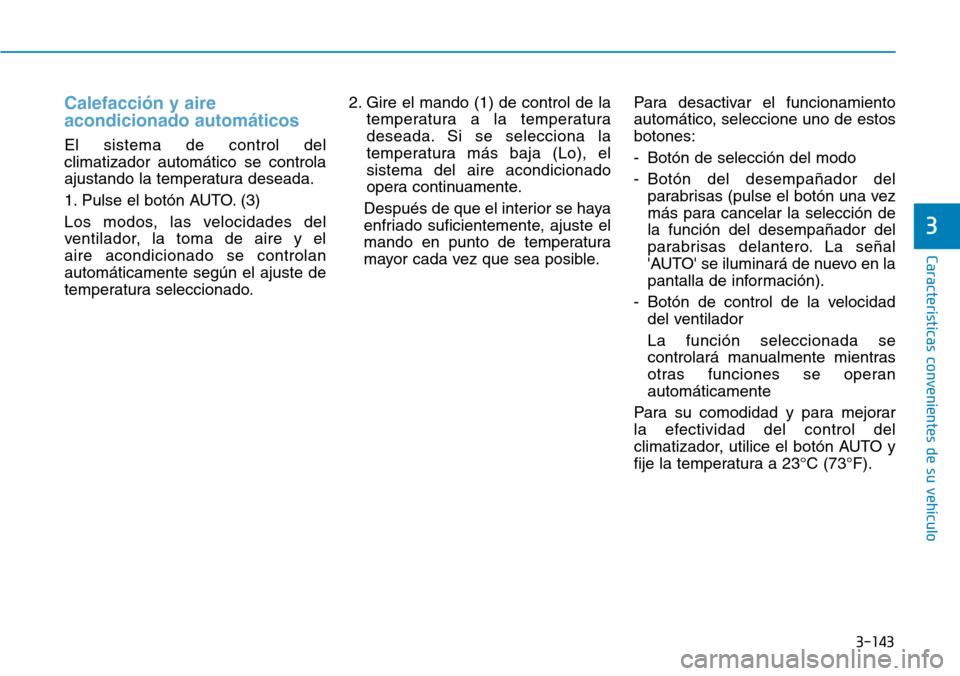 Hyundai Kona 2019 Manual del propietario (in Spanish) 3-143
Características convenientes de su vehículo
3
Calefacción y aire
acondicionado automáticos
El sistema de control del
climatizador automático se controla
ajustando la temperatura deseada.
1. Hyundai Kona 2019 Manual del propietario (in Spanish) 3-143
Características convenientes de su vehículo
3
Calefacción y aire
acondicionado automáticos
El sistema de control del
climatizador automático se controla
ajustando la temperatura deseada.
1.