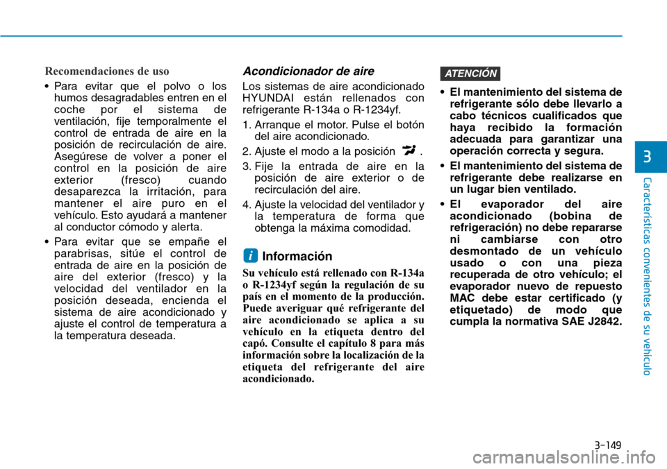 Hyundai Kona 2019 Manual del propietario (in Spanish) 3-149
Características convenientes de su vehículo
3
Recomendaciones de uso
• Para evitar que el polvo o los
humos desagradables entren en el
coche por el sistema de
ventilación, fije temporalment Hyundai Kona 2019 Manual del propietario (in Spanish) 3-149
Características convenientes de su vehículo
3
Recomendaciones de uso
• Para evitar que el polvo o los
humos desagradables entren en el
coche por el sistema de
ventilación, fije temporalment