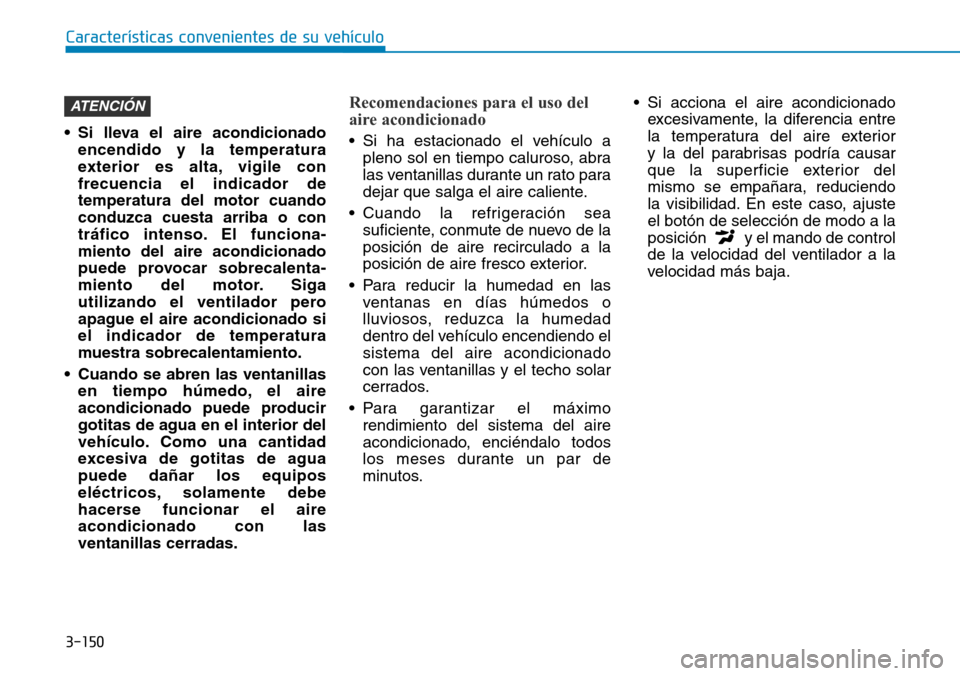 Hyundai Kona 2019 Manual del propietario (in Spanish) 3-150
Características convenientes de su vehículo
• Si lleva el aire acondicionado
encendido y la temperatura
exterior es alta, vigile con
frecuencia el indicador de
temperatura del motor cuando
c Hyundai Kona 2019 Manual del propietario (in Spanish) 3-150
Características convenientes de su vehículo
• Si lleva el aire acondicionado
encendido y la temperatura
exterior es alta, vigile con
frecuencia el indicador de
temperatura del motor cuando
c
