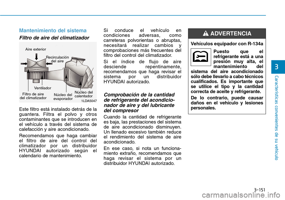 Hyundai Kona 2019 Manual del propietario (in Spanish) 3-151
Características convenientes de su vehículo
3
Mantenimiento del sistema
Filtro de aire del climatizador
Este filtro está instalado detrás de la
guantera. Filtra el polvo y otros
contaminant Hyundai Kona 2019 Manual del propietario (in Spanish) 3-151
Características convenientes de su vehículo
3
Mantenimiento del sistema
Filtro de aire del climatizador
Este filtro está instalado detrás de la
guantera. Filtra el polvo y otros
contaminant