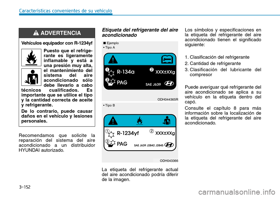 Hyundai Kona 2019 Manual del propietario (in Spanish) 3-152
Características convenientes de su vehículo
Recomendamos que solicite la
reparación del sistema del aire
acondicionado a un distribuidor
HYUNDAI autorizado.
Etiqueta del refrigerante del aire Hyundai Kona 2019 Manual del propietario (in Spanish) 3-152
Características convenientes de su vehículo
Recomendamos que solicite la
reparación del sistema del aire
acondicionado a un distribuidor
HYUNDAI autorizado.
Etiqueta del refrigerante del aire