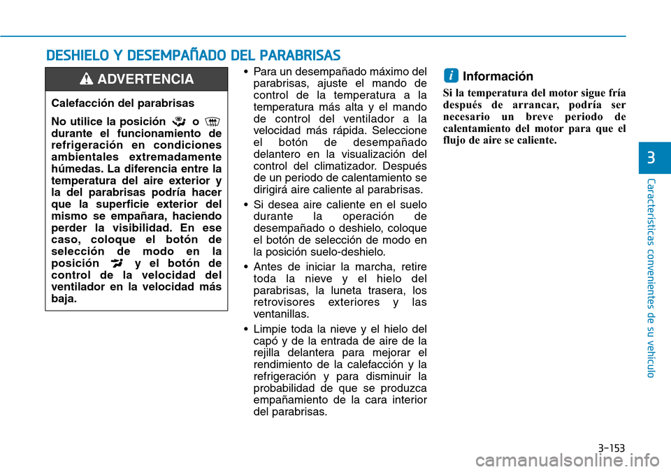 Hyundai Kona 2019 Manual del propietario (in Spanish) 3-153
Características convenientes de su vehículo
3
• Para un desempañado máximo del
parabrisas, ajuste el mando de
control de la temperatura a la
temperatura más alta y el mando
de control del Hyundai Kona 2019 Manual del propietario (in Spanish) 3-153
Características convenientes de su vehículo
3
• Para un desempañado máximo del
parabrisas, ajuste el mando de
control de la temperatura a la
temperatura más alta y el mando
de control del