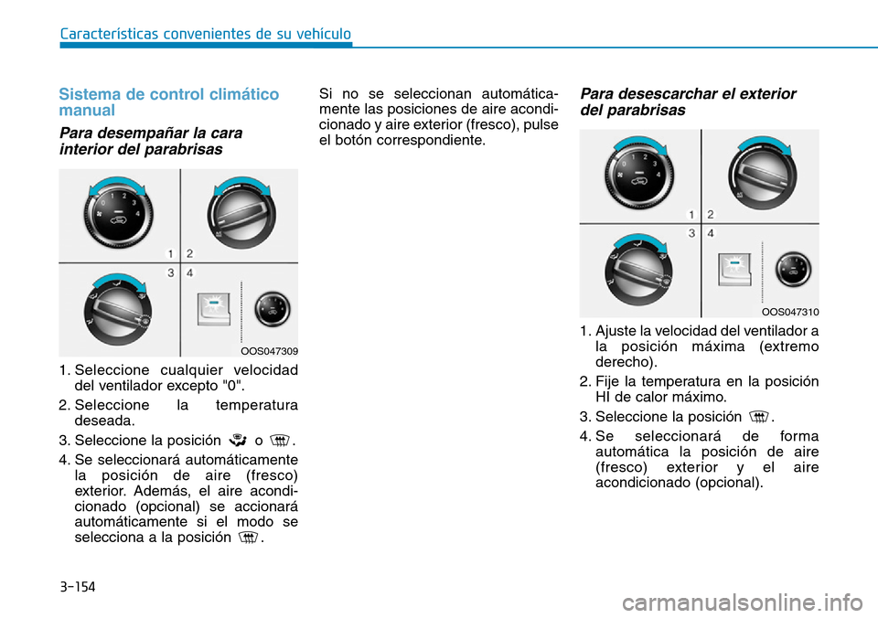 Hyundai Kona 2019  Manual del propietario (in Spanish) 3-154
Características convenientes de su vehículo
Sistema de control climático
manual
Para desempañar la cara
interior del parabrisas
1. Seleccione cualquier velocidad
del ventilador excepto "0".
