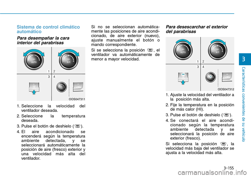 Hyundai Kona 2019 Manual del propietario (in Spanish) 3-155
Características convenientes de su vehículo
3
Sistema de control climático
automático
Para desempañar la cara
interior del parabrisas
1. Seleccione la velocidad del
ventilador deseada.
2. S Hyundai Kona 2019 Manual del propietario (in Spanish) 3-155
Características convenientes de su vehículo
3
Sistema de control climático
automático
Para desempañar la cara
interior del parabrisas
1. Seleccione la velocidad del
ventilador deseada.
2. S