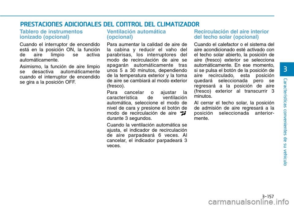 Hyundai Kona 2019 Manual del propietario (in Spanish) 3-157
Características convenientes de su vehículo
3
Tablero de instrumentos
ionizado (opcional)
Cuando el interruptor de encendido
está en la posición ON, la función
de aire limpio se activa
aut Hyundai Kona 2019 Manual del propietario (in Spanish) 3-157
Características convenientes de su vehículo
3
Tablero de instrumentos
ionizado (opcional)
Cuando el interruptor de encendido
está en la posición ON, la función
de aire limpio se activa
aut