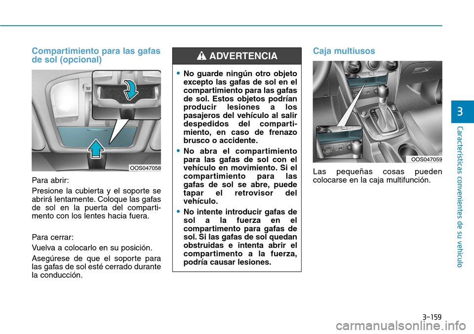 Hyundai Kona 2019 Manual del propietario (in Spanish) 3-159
Características convenientes de su vehículo
3
Compartimiento para las gafas
de sol (opcional)
Para abrir:
Presione la cubierta y el soporte se
abrirá lentamente. Coloque las gafas
de sol en l Hyundai Kona 2019 Manual del propietario (in Spanish) 3-159
Características convenientes de su vehículo
3
Compartimiento para las gafas
de sol (opcional)
Para abrir:
Presione la cubierta y el soporte se
abrirá lentamente. Coloque las gafas
de sol en l